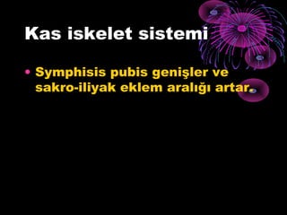 Kas iskelet sistemi

• Symphisis pubis genişler ve
  sakro-iliyak eklem aralığı artar.
 