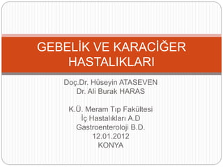 Doç.Dr. Hüseyin ATASEVEN
Dr. Ali Burak HARAS
K.Ü. Meram Tıp Fakültesi
İç Hastalıkları A.D
Gastroenteroloji B.D.
12.01.2012
KONYA
GEBELİK VE KARACİĞER
HASTALIKLARI
 