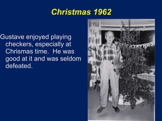 Christmas 1962

Gustave enjoyed playing
 checkers, especially at
 Chrismas time. He was
 good at it and was seldom
 defeated.
 
