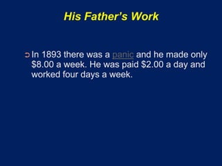 His Father’s Work


➲ In1893 there was a panic and he made only
  $8.00 a week. He was paid $2.00 a day and
  worked four days a week.
 