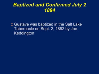 Baptized and Confirmed July 2
             1894

➲ Gustavewas baptized in the Salt Lake
 Tabernacle on Sept. 2, 1892 by Joe
 Keddington
 