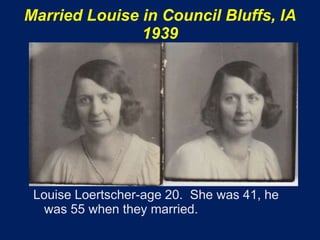 Married Louise in Council Bluffs, IA
               1939




 Louise Loertscher-age 20. She was 41, he
   was 55 when they married.
 