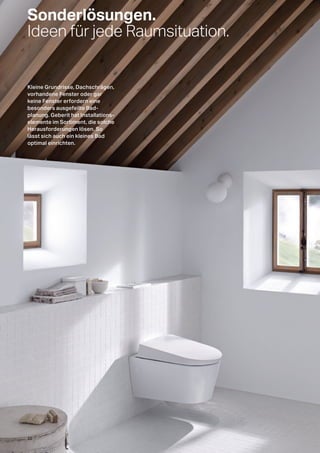 Sonderlösungen.
Ideen für jede Raumsituation.
Kleine Grundrisse, Dachschrägen,
vorhandene Fenster oder gar
keine Fenster erfordern eine
besonders ausgefeilte Bad-
planung. Geberit hat Installations-
elemente im Sortiment, die solche
Herausforderungen lösen. So
lässt sich auch ein kleines Bad
optimal einrichten.
32
 