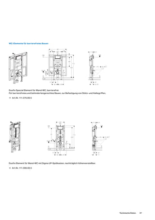 Duofix Element für Wand-WC mit Sigma UP-Spülkasten, nachträglich höhenverstellbar.
Duofix Special Element für Wand-WC, barrierefrei.
Für barrierefreies und behindertengerechtes Bauen, zur Befestigung von Stütz- und Haltegriffen.
73
≥ 3030
R½
100
0–20
1045
425
11267
23
5
18
5
23–31
0
48
45
11
100
17
0
41–49
+2
−1≤ 70
WC-Elemente für barrierefreies Bauen
73
445
485
175 175
88
R½
100
23-28
0 3
0–20
1045
112
11
≥ 3030
5
18/23
5
13
0
100
17 45
48
9–135
41–46
+2
−1≤ 70
→ Art.Nr. 111.396.00.5
→ Art.Nr. 111.375.00.5
Technische Daten. 47
 