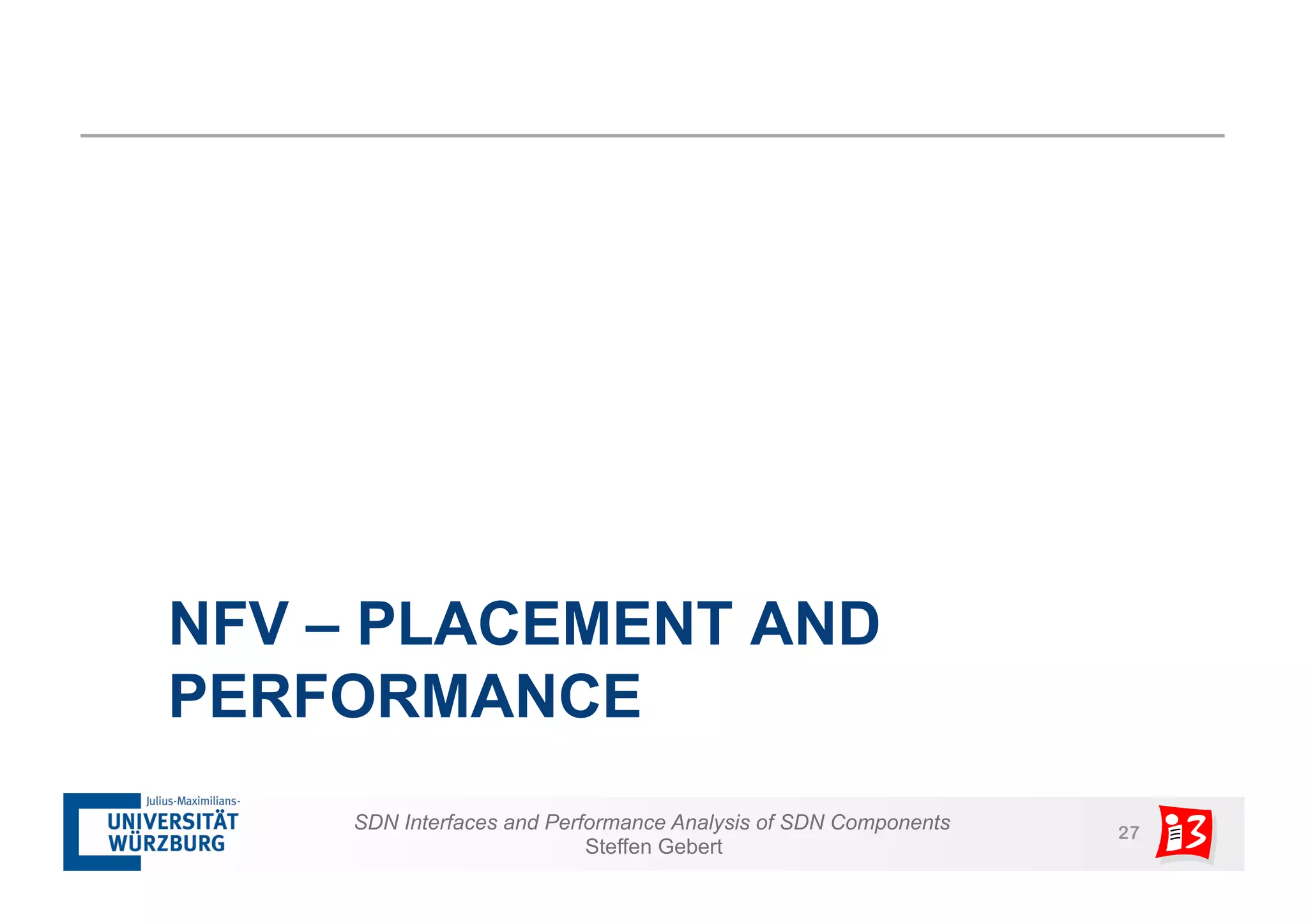 NFV – PLACEMENT AND 
PERFORMANCE 
SDN Interfaces and Performance Analysis of SDN Components 27 
Steffen Gebert 
 