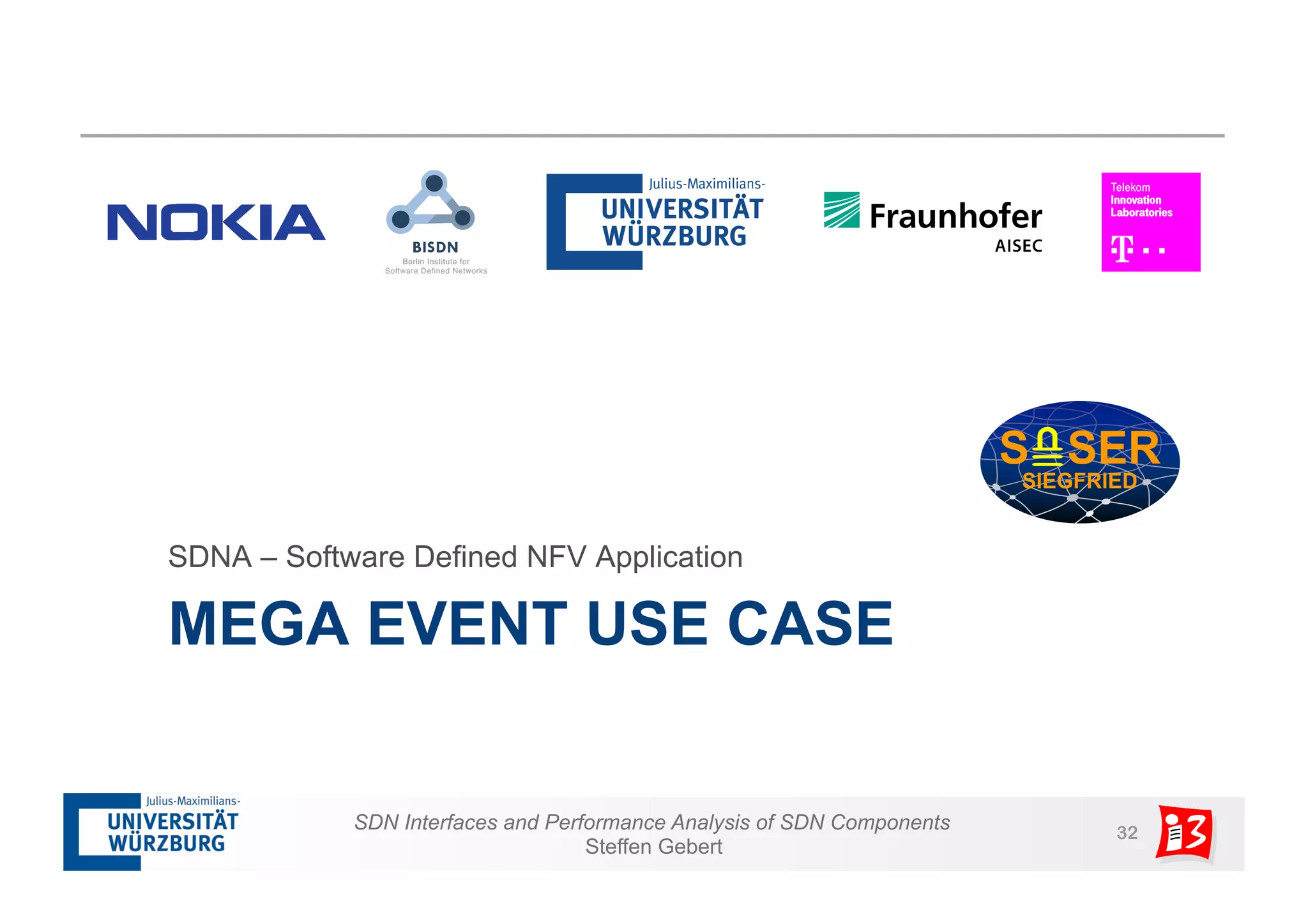 SDNA – Software Defined NFV Application 
MEGA EVENT USE CASE 
SDN Interfaces and Performance Analysis of SDN Components 32 
Steffen Gebert 
 