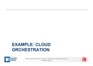 EXAMPLE: CLOUD 
ORCHESTRATION 
SDN Interfaces and Performance Analysis of SDN Components 8 
Steffen Gebert 
 