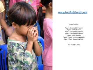 Image Credits:
Page 1: designed by Freepik
Page 2: public domain
Page 3: Designed by Freepik
Page 4: Designed by Freepik
Page 5: public domain
Page 6: Cassidy Lancaster via Flickr
Page 7: Plain Malaise via Flickr
Text from the Bible
www.freekidstories.org
 