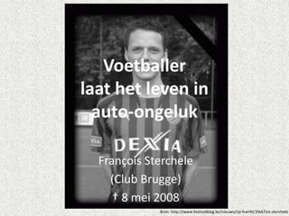 Voetballer
laat het leven in
  auto-ongeluk

  François Sterchele
    (Club Brugge)
     † 8 mei 2008
             Bron: http://www.festivalblog.be/nieuws/rip-fran%C3%A7ois-sterchele
 