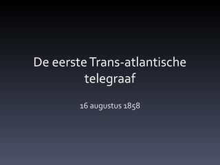 De eerste Trans-atlantische
         telegraaf
        16 augustus 1858
 