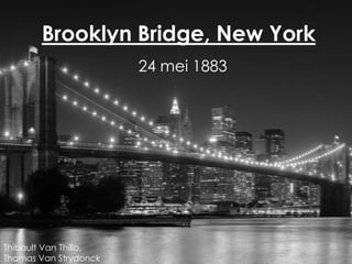 Brooklyn Bridge, New York
                       24 mei 1883




Thibault Van Thillo,
Thomas Van Strydonck
 