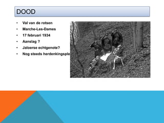DOOD
•   Val van de rotsen
•   Marche-Les-Dames
•   17 februari 1934
•   Aanslag ?
•   Jaloerse echtgenote?
•   Nog steeds herdenkingsplek
 