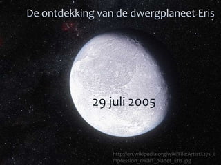 29 juli 2005


   http://en.wikipedia.org/wiki/File:Artist%27s_i
   mpression_dwarf_planet_Eris.jpg
 