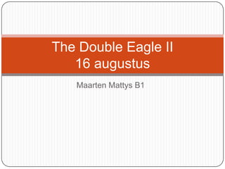 The Double Eagle II
   16 augustus
   Maarten Mattys B1
 