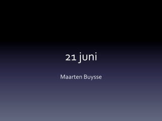 21	
  juni	
  
Maarten	
  Buysse	
  
 