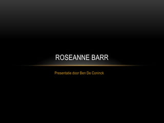 ROSEANNE BARR
Presentatie door Ben De Coninck
 