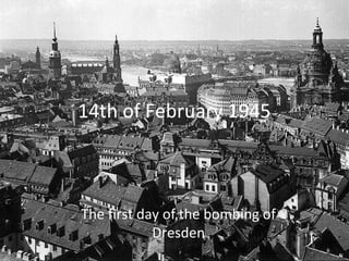 14th of February 1945



The first day of the bombing of
            Dresden
 