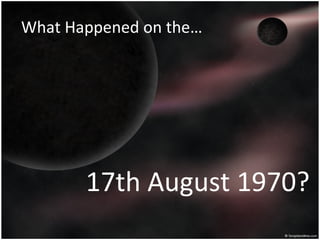 What Happened on the…




       17th August 1970?
 