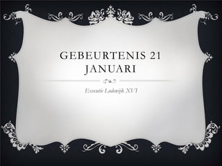 GEBEURTENIS 21
   JANUARI
   Executie Lodewijk XVI
 