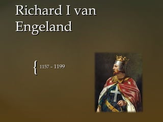 Richard I van
Engeland

  {   1157 – 1199
 