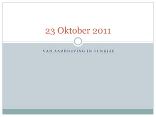 23 Oktober 2011

VAN AARDBEVING IN TURKIJE
 