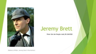 Jeremy Brett
Pieter Van den Berghe reeks 5B r0443583

(Rebecca Wilde: Jeremy Brett information)

 