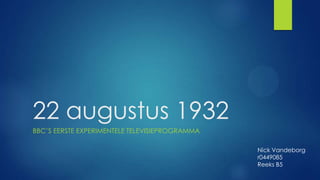 22 augustus 1932
BBC’S EERSTE EXPERIMENTELE TELEVISIEPROGRAMMA
Nick Vandeborg
r0449085
Reeks B5

 