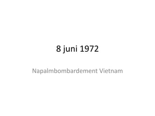 8 juni 1972
Napalmbombardement Vietnam

 