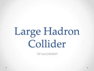 Large Hadron
Collider
1st succession

 