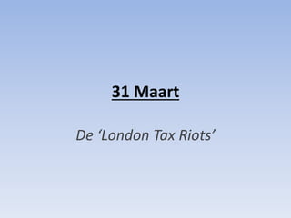 31 Maart
De ‘London Tax Riots’

 