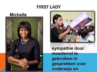 FIRST LADY
Michelle
Obama

sympathie door
moederrol te
gebruiken in
gesprekken over
onderwijs en

 