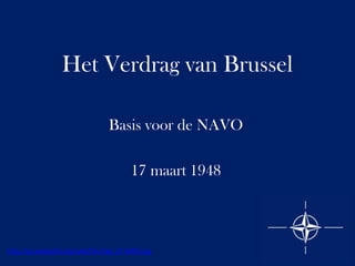 Het Verdrag van Brussel
Basis voor de NAVO
17 maart 1948

http://en.wikipedia.org/wiki/File:Flag_of_NATO.svg

 