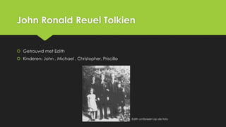 John Ronald Reuel Tolkien
 Getrouwd met Edith
 Kinderen: John , Michael , Christopher, Priscilla

Edith ontbreekt op de foto

 