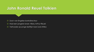 John Ronald Reuel Tolkien
 Zoon van Engelse bankdirecteur

 Had een jongere broer: Hilary Arthur Reuel
 Verhuisde op jonge leeftijd naar Zuid-Afrika

 