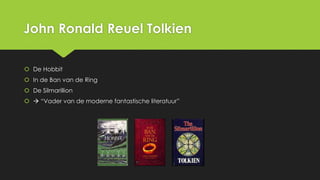 John Ronald Reuel Tolkien
 De Hobbit

 In de Ban van de Ring
 De Silmarillion
  “Vader van de moderne fantastische literatuur”

 