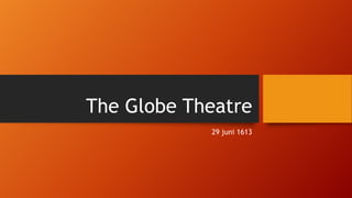 The Globe Theatre
29 juni 1613

 