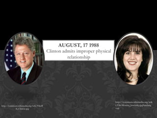 AUGUST, 17 1988

Clinton admits improper physical
relationship

http://commons.wikimedia.org/wiki/File:B
ill_Clinton.jpg

http://commons.wikimedia.org/wik
i/File:Monica_lewinsky.jpg?uselang
=nl

 