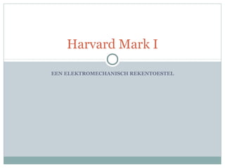 Harvard Mark I
EEN ELEKTROMECHANISCH REKENTOESTEL

 