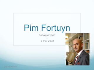 Pim Fortuyn
Februari 1948
6 mei 2002

Linde Van Aerschot

 