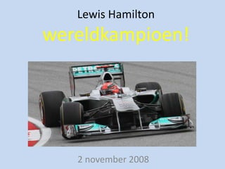 Lewis Hamilton

wereldkampioen!

2 november 2008

 