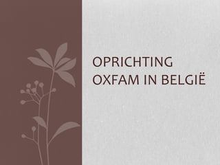 OPRICHTING
OXFAM IN BELGIË

 