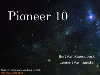 Pioneer 10

Bert Van Raemdonck
Lennert Vanmunster
Naar een presentatie van Craig Lieneck:
http://goo.gl/QkE1xO

 