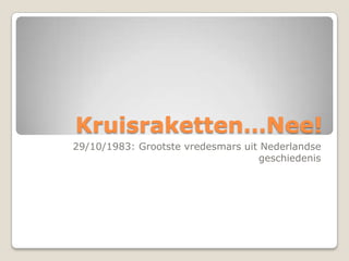 Kruisraketten…Nee!
29/10/1983: Grootste vredesmars uit Nederlandse
geschiedenis

 