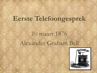 Eerste Telefoongesprek
10 maart 1876
Alexander Graham Bell

 
