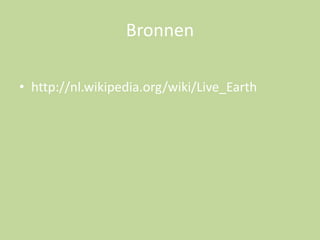 Bronnen
• http://nl.wikipedia.org/wiki/Live_Earth

 