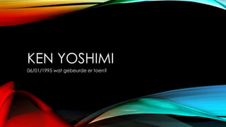 KEN YOSHIMI
06/01/1995 wat gebeurde er toen?

 