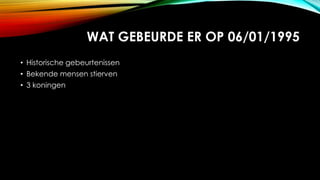 WAT GEBEURDE ER OP 06/01/1995
? Historische gebeurtenissen
? Bekende mensen stierven
? 3 koningen

 