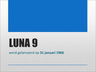LUNA 9
werd gelanceerd op 31 januari 1966

 