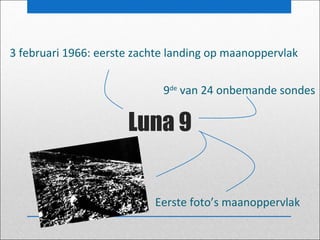 3 februari 1966: eerste zachte landing op maanoppervlak
9de van 24 onbemande sondes

Luna 9
Eerste foto’s maanoppervlak

 