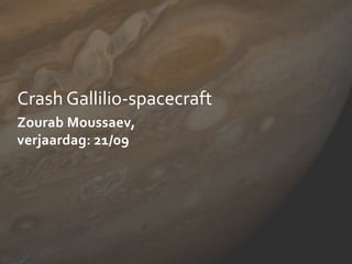 Crash Gallilio-spacecraft
Zourab Moussaev,
verjaardag: 21/09

 